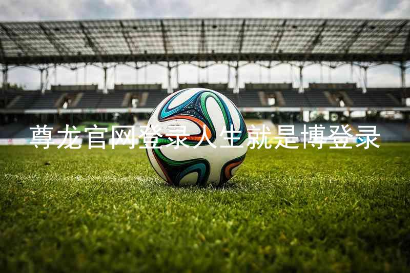尊龙官网登录人生就是博登录